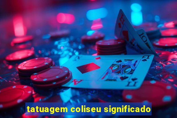 tatuagem coliseu significado