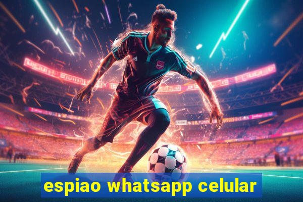 espiao whatsapp celular