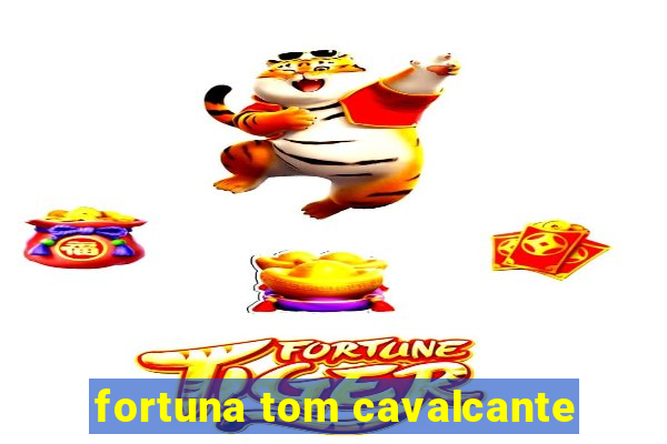 fortuna tom cavalcante