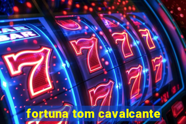 fortuna tom cavalcante