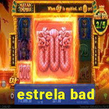 estrela bad