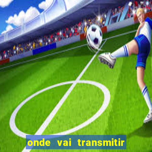 onde vai transmitir o jogo do brasil hoje