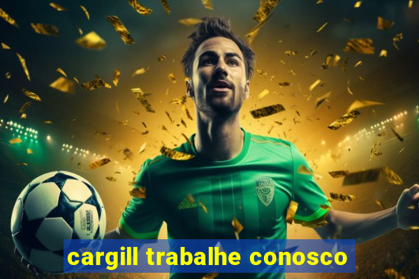 cargill trabalhe conosco