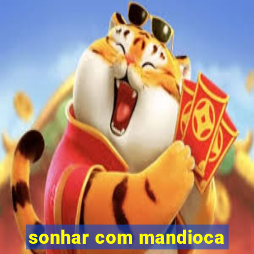 sonhar com mandioca