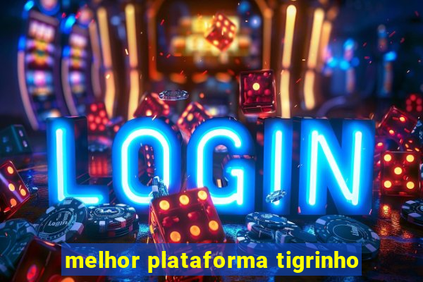 melhor plataforma tigrinho