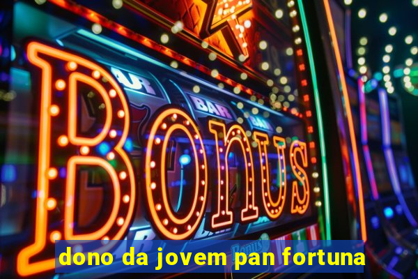 dono da jovem pan fortuna