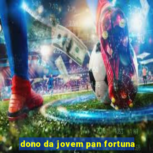 dono da jovem pan fortuna