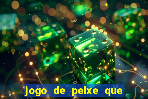 jogo de peixe que ganha dinheiro