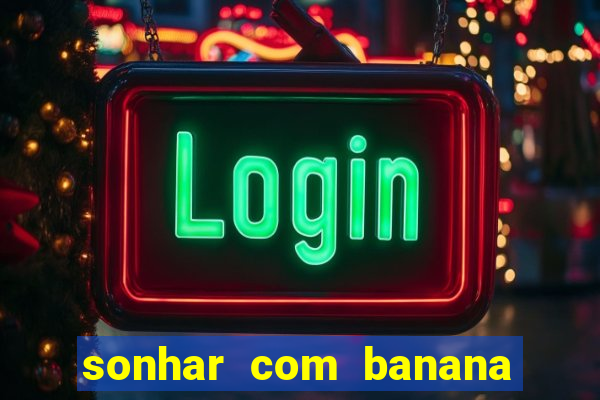 sonhar com banana no jogo do bicho