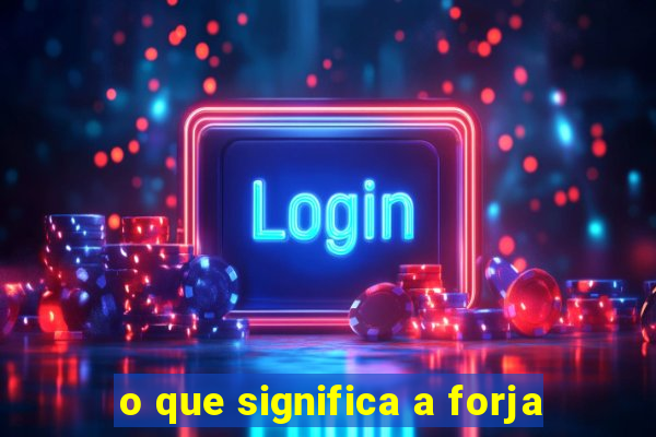 o que significa a forja