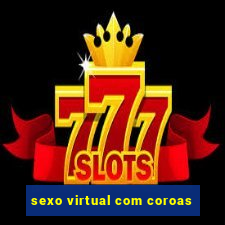 sexo virtual com coroas