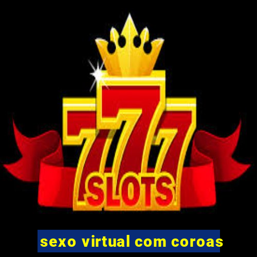 sexo virtual com coroas