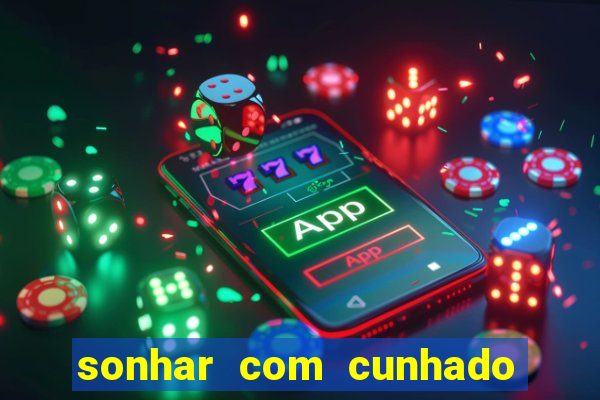 sonhar com cunhado jogo do bicho