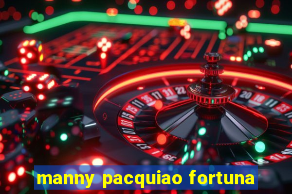 manny pacquiao fortuna