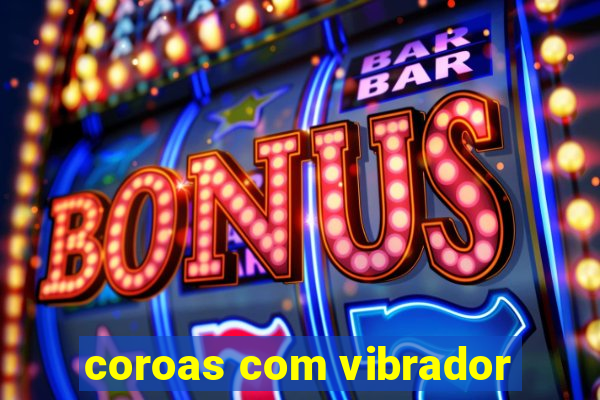 coroas com vibrador