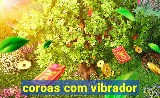 coroas com vibrador