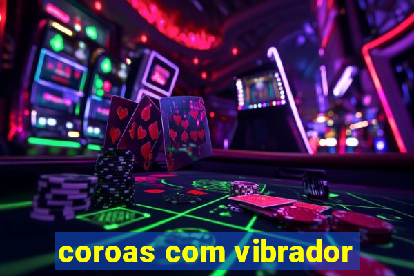 coroas com vibrador