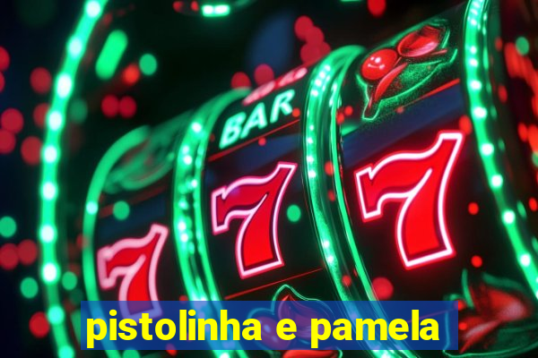 pistolinha e pamela