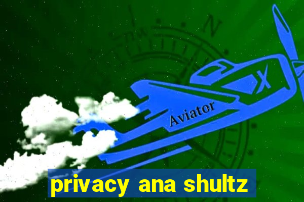 privacy ana shultz