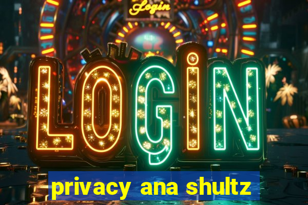 privacy ana shultz