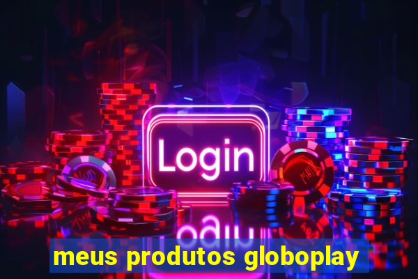 meus produtos globoplay