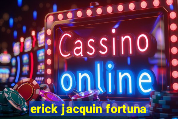 erick jacquin fortuna