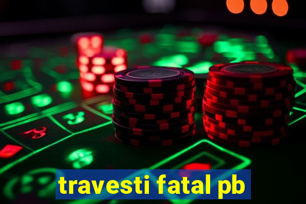 travesti fatal pb