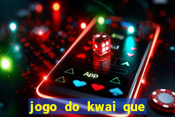 jogo do kwai que ganha dinheiro