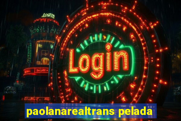 paolanarealtrans pelada