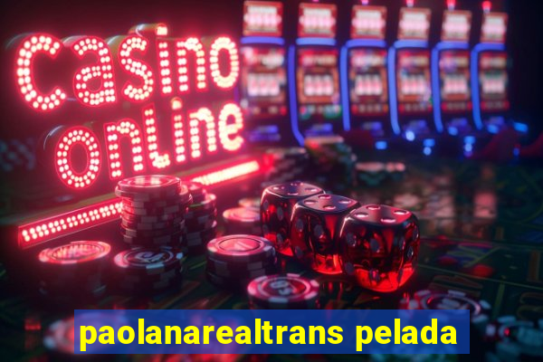 paolanarealtrans pelada