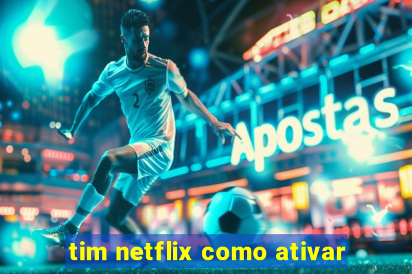 tim netflix como ativar