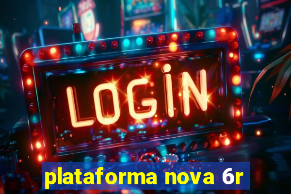 plataforma nova 6r