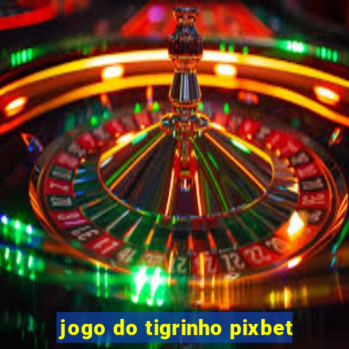 jogo do tigrinho pixbet