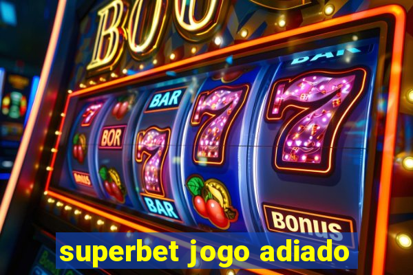 superbet jogo adiado