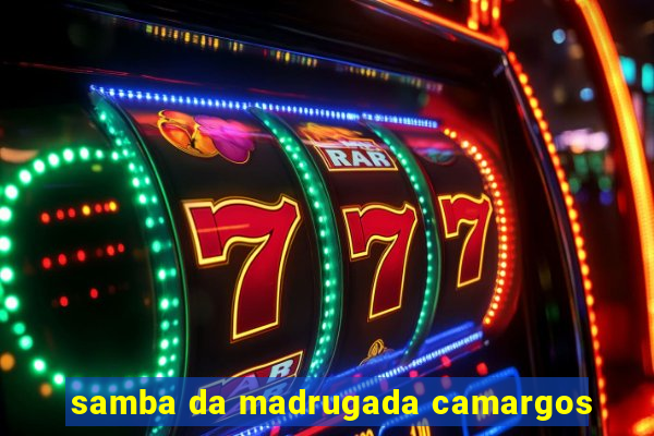 samba da madrugada camargos