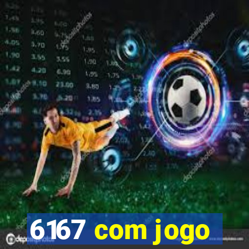 6167 com jogo