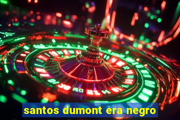 santos dumont era negro