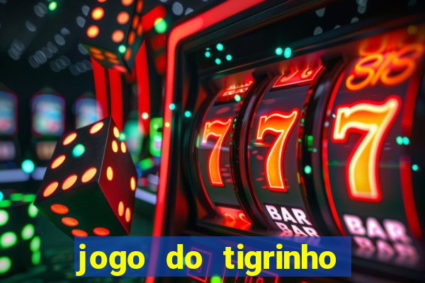 jogo do tigrinho ganha dinheiro de verdade