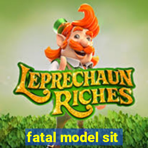 fatal model sit