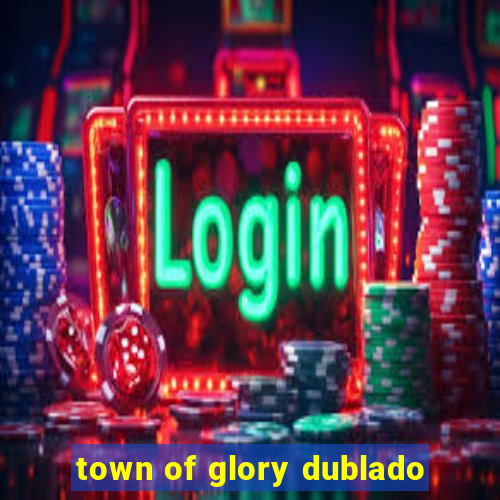 town of glory dublado