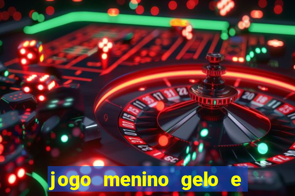 jogo menino gelo e menina lava