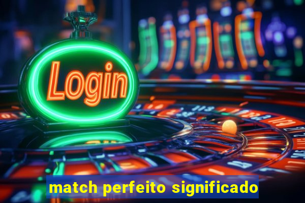 match perfeito significado