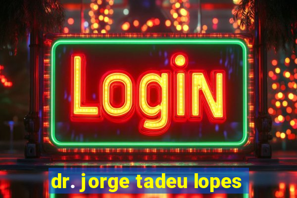 dr. jorge tadeu lopes