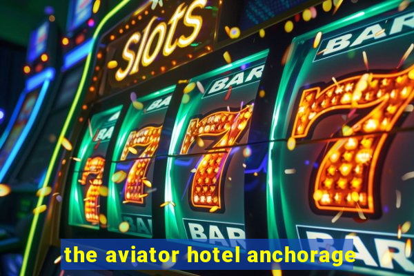 the aviator hotel anchorage