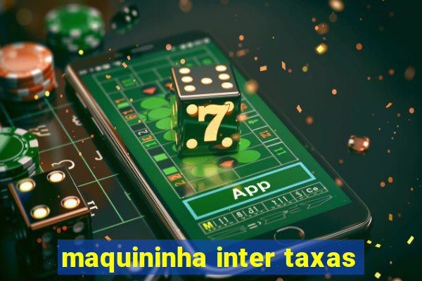 maquininha inter taxas