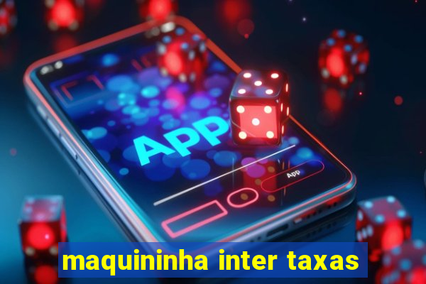 maquininha inter taxas