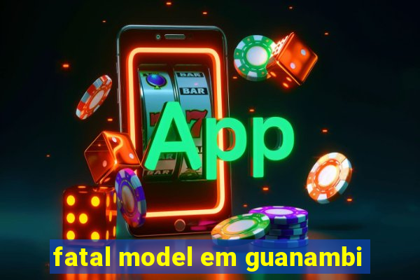 fatal model em guanambi