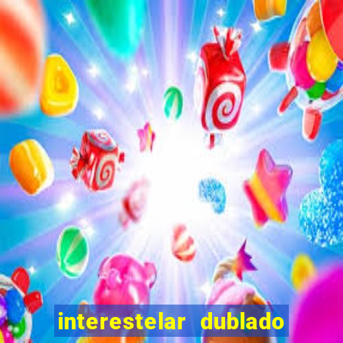 interestelar dublado 4k interestelar filme completo dublado 4k