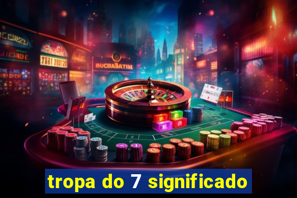 tropa do 7 significado