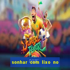 sonhar com lixo no jogo do bicho